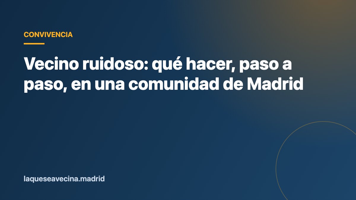Vecino ruidoso: qué hacer, paso a paso, en una comunidad de Madrid